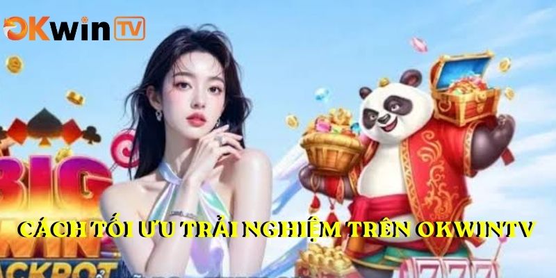 Cách tối ưu trải nghiệm trên OKWINTV