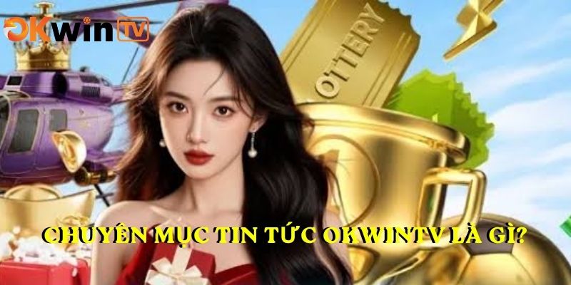 Chuyên mục TIN TỨC OKWINTV là gì?