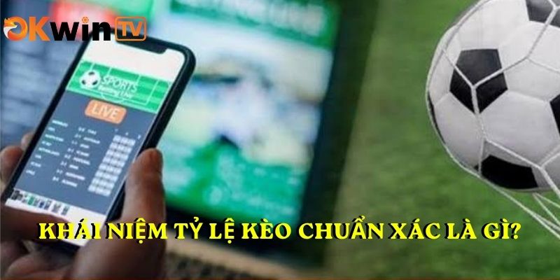 Tìm hiểu khái niệm TỶ LỆ KÈO CHUẨN XÁC là gì?