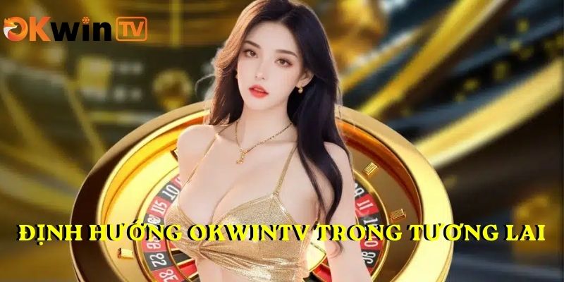 Định hướng của OKWINTV trong tương lai