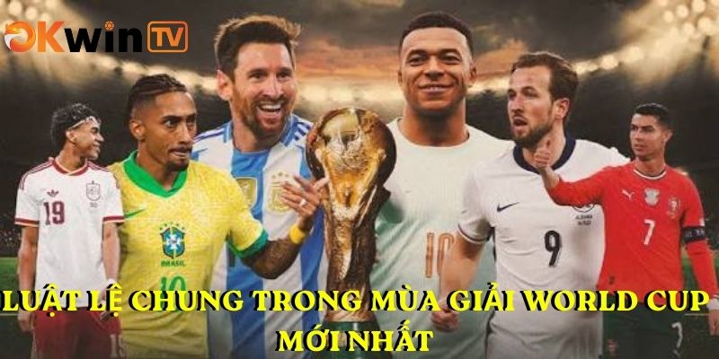 Luật lệ chung trong mùa giải World Cup mới nhất